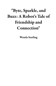  Wonda Starling - "Byte, Sparkle, and Buzz: A Robot's Tale of Friendship and Connection".