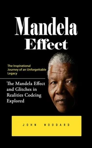 Mandela Effect: The Inspirational Journey of an Unforgettable Legacy (The Mandela Effect and Glitches in Realities Codeing Explored)