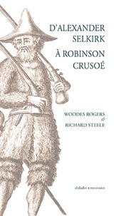 Woodes Rogers et Richard Steele - D'Alexander Selkirk à Robinson Crusoé.