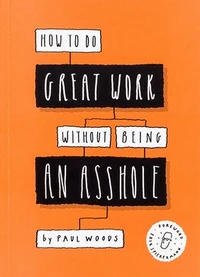 How to Do Great Work Without Being an Asshole