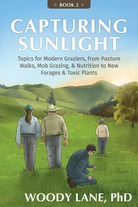 Capturing Sunlight, Book 2: Topics for Modern Graziers, from Pasture Walks, Mob Grazing, & Nutrition to New Forages & Toxic Plants