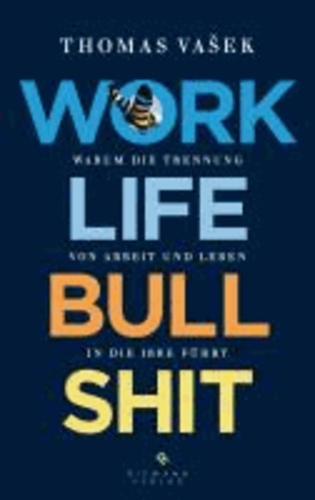 Work-Life-Bullshit - Warum die Trennung von Arbeit und Leben in die Irre führt.