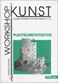 Workshop Kunst 4. Plastik, Architektur - Unterrichtsideen für die Klassen 5-10.
