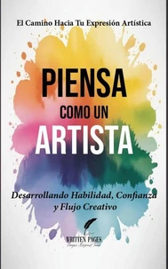 Piensa como un Artista: Desarrollando Habilidad, Confianza y Flujo Creativo