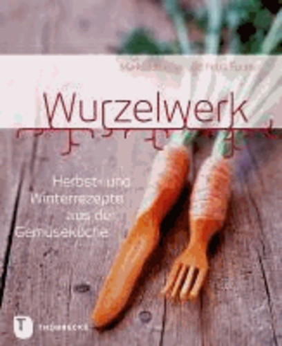 Wurzelwerk - Herbst- und Winterrezepte aus der Gemüseküche.