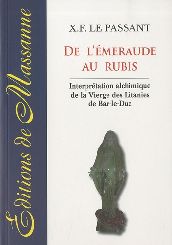 X.F. Le Passant - De l'émeraude au rubis - Interprétation alchimique de la Vierge des Litanies de Bar-le-Duc.