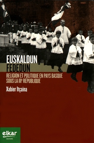 Xabier Itçaina - Euskaldun fededun - Religion et politique en Pays basque sous la IIIe République.