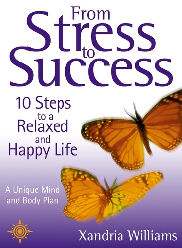 Xandria Williams - From Stress to Success - 10 Steps to a Relaxed and Happy Life: a unique mind and body plan.