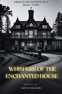  Xanthe Novaire - Whispers of the Enchanted House: Unraveling Secrets in a Small Town.