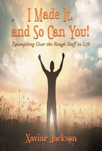 I Made It, and So Can You! - Triumphing Over the Rough Stuff in Life