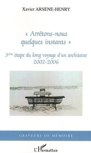 Xavier Arsène-Henry - "Arrêtons-nous quelques instants" - 3ème étape du long voyage d'un architecte, 2002-2006.