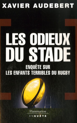 Xavier Audebert - Les Odieux du stade - Enquête sur les enfants terribles du rugby.