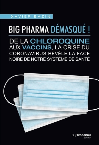Xavier Bazin - Big Pharma démasqué ! - De la chloroquine aux vaccins, la crise coronavirus révèle la face noire de notre système de santé.