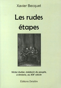 Xavier Becquet - Les rudes étapes - Victor Autier, médecin du peuple, à Amiens, au XIXe siècle.