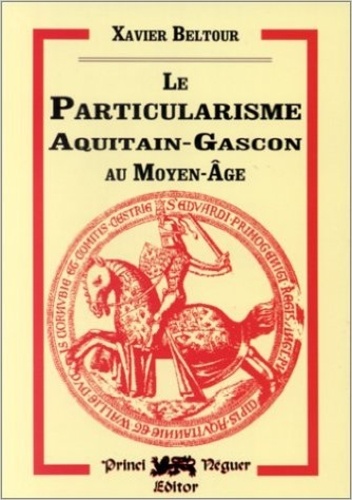 Xavier Beltour - Le particularisme aquitain-gascon au Moyen Age - Ses origines et ses formes.