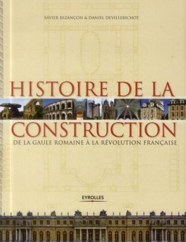 Xavier Bezançon et Daniel Devillebichot - Histoire de la construction en France de la Gaule romaine à la Révolution française.