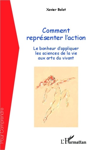 Xavier Bolot - Comment représenter l'action - Le bonheur d'appliquer les sciences de la vie aux arts du vivant.