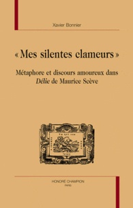 Xavier Bonnier - "Mes silentes clameurs" - Métaphore et discours amoureux dans délie de Maurice Sceve.