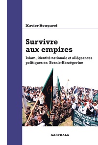 Xavier Bougarel - Survivre aux empires - Islam, identité nationale et allégeances politiques en Bosnie-Herzégovine.