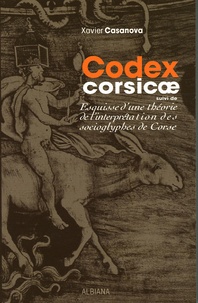 Xavier Casanova - Codex Corsicae - Suivi de Esquisse d'une théorie de l'interprétation des socioglyphes de Corse.