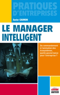 Xavier Caumon - Le manager intelligent - Du commandement à l'animation des écosystèmes, quelle gouvernance pour vos équipes et vos structures, aujourd'hui ?.
