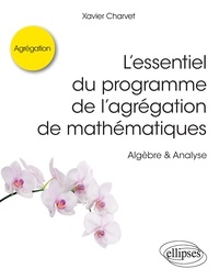 Xavier Charvet - L’essentiel du programme de l’agrégation de mathématiques - Algèbre & Analyse.