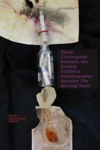 Xavier Cockroachal Damon's, Um, Entirely Fictitious Autobiography: Includes The Missing Years