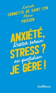 Xavier Cornette de Saint Cyr et Mona Poisson - Anxiété, stress ? Je gère ! - Rester serein au quotidien.
