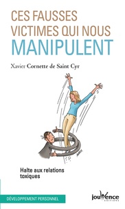 Xavier Cornette de Saint Cyr - Ces fausses victimes qui nous manipulent - Halte aux relations toxiques.