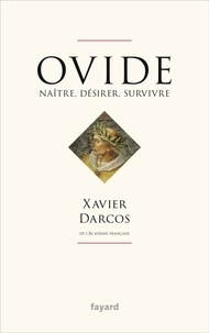 Xavier Darcos - Ovide - Désirer, renaître, survivre.