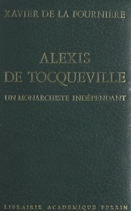 Xavier de La Fournière - Alexis de Tocqueville - Un monarchiste indépendant.