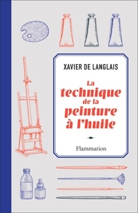 Xavier de Langlais - La technique de la peinture à l'huile - Histoire du procédé à l'huile, de Van Eyck à nos jours. Eléments, recettes et manipulations. Pratique du métier. Suivie d'une étude sur la peinture acrylique.