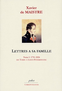 Xavier de Maistre - Lettres à sa famille - Tome 1, 1791-1826, de Turin à Saint-Pétersbourg.
