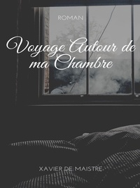 Xavier de Maistre - Voyage Autour de ma Chambre.