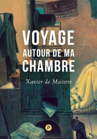 Xavier De Maistre - Voyage autour de ma chambre - Comment traverser l'humanité tout entière en quatre pas..