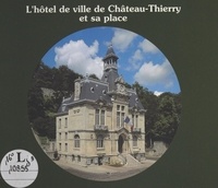 Xavier de Massary et Thierry Lefébure - L'Hôtel de ville de Château-Thierry et sa place.