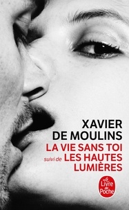 Xavier de Moulins - La vie sans toi suivi de Les hautes lumières.