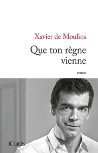 Xavier de Moulins - Que ton règne vienne.