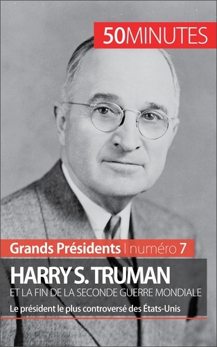 Harry S. Truman et la fin de la Seconde Guerre mondiale. Le président le plus controversé des Etats-Unis