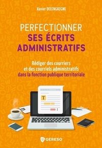 Xavier Delengaigne - Perfectionner ses écrits administratifs - Rédiger des courriers et des courriels administratifs dans la Fonction publique territoriale.