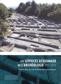 Xavier Delestre - Les services régionaux de l'archéologie (1991-2021) - Trente ans d'une histoire en mouvement.