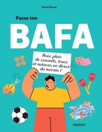 Xavier Demay - Passe ton BAFA - Avec plein de conseils, trucs et astuces en direct du terrain !.