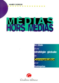 Xavier Dordor - Medias Hors Media. Le Choix D'Une Strategie Globale De Communication Pour L'Entreprise.