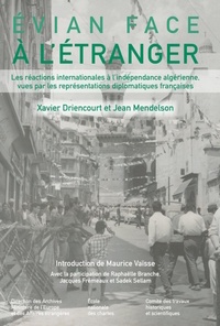 Xavier Driencourt et Jean Mendelson - Evian face à l'étranger - Les réactions internationales à l'indépendance algérienne vues par les représentations diplomatiques françaises.