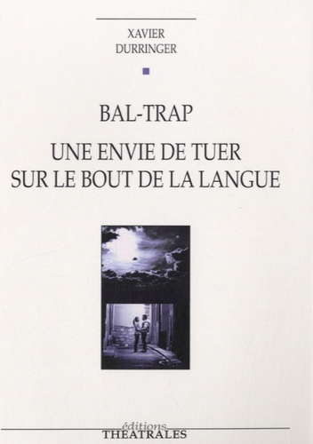 Xavier Durringer - Bal-Trap - Une envie de tuer sur le bout de la langue.