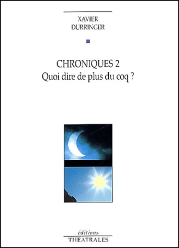 Xavier Durringer - Chroniques 2. Quoi Dire De Plus Du Coq ?.