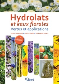 Xavier Fernandez et Carole André - Hydrolats et eaux florales - Vertus et applications.