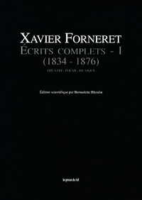 Xavier Forneret - Ecrits complets - Tome 1, Théâtre, poésie, musique (1834-1876).