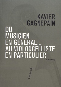 Xavier Gagnepain - Du musicien en général... au violoncelliste en particulier - Suivi de Les clefs du temps musical.