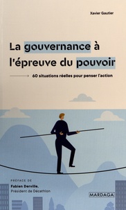 Xavier Gautier - La gouvernance à l'épreuve du pouvoir - 60 situations réelles pour penser l'action.